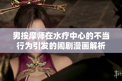 男按摩师在水疗中心的不当行为引发的闹剧漫画解析