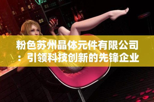 粉色苏州晶体元件有限公司：引领科技创新的先锋企业