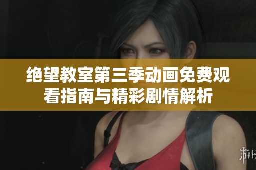 绝望教室第三季动画免费观看指南与精彩剧情解析