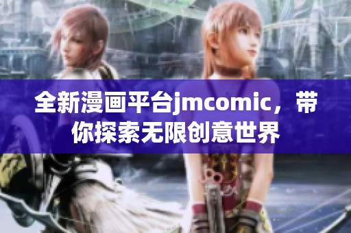 全新漫画平台jmcomic，带你探索无限创意世界