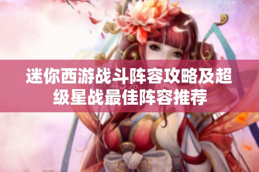 迷你西游战斗阵容攻略及超级星战最佳阵容推荐