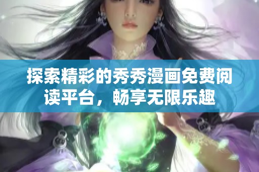 探索精彩的秀秀漫画免费阅读平台，畅享无限乐趣