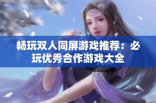 畅玩双人同屏游戏推荐：必玩优秀合作游戏大全