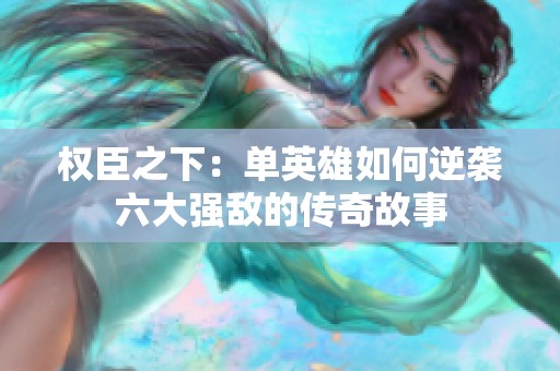 权臣之下：单英雄如何逆袭六大强敌的传奇故事