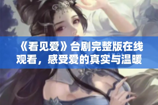《看见爱》台剧完整版在线观看，感受爱的真实与温暖