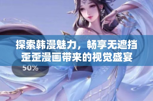 探索韩漫魅力，畅享无遮挡歪歪漫画带来的视觉盛宴