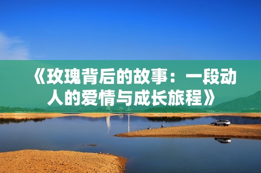 《玫瑰背后的故事：一段动人的爱情与成长旅程》