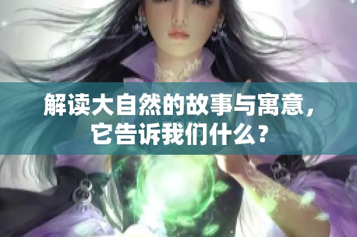解读大自然的故事与寓意，它告诉我们什么？