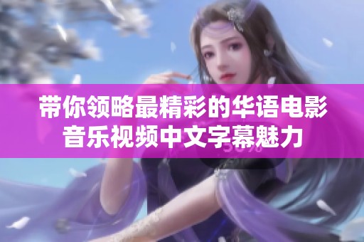 带你领略最精彩的华语电影音乐视频中文字幕魅力