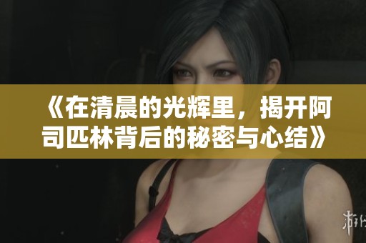 《在清晨的光辉里，揭开阿司匹林背后的秘密与心结》