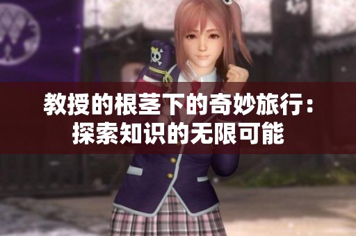 教授的根茎下的奇妙旅行：探索知识的无限可能