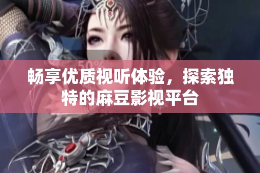 畅享优质视听体验，探索独特的麻豆影视平台