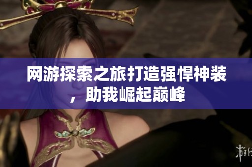 网游探索之旅打造强悍神装，助我崛起巅峰