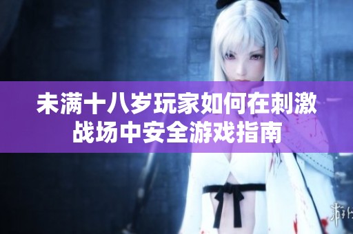 未满十八岁玩家如何在刺激战场中安全游戏指南