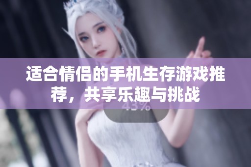 适合情侣的手机生存游戏推荐，共享乐趣与挑战