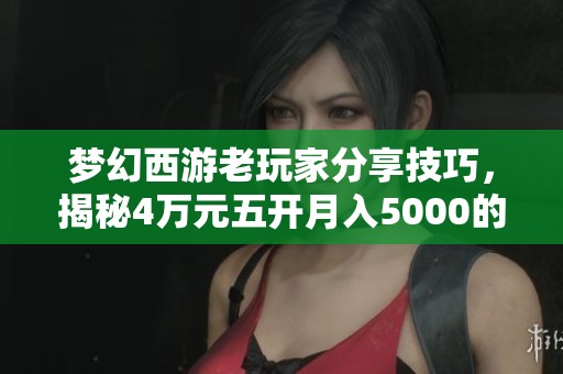 梦幻西游老玩家分享技巧，揭秘4万元五开月入5000的秘诀