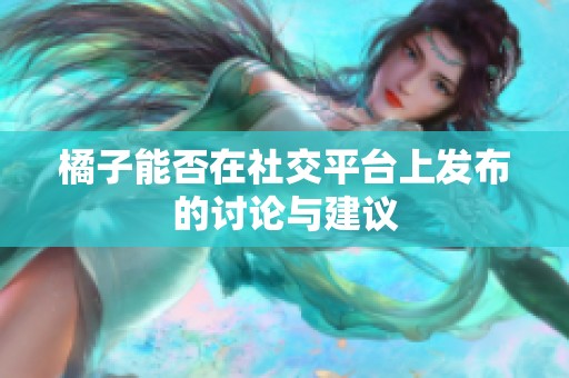 橘子能否在社交平台上发布的讨论与建议