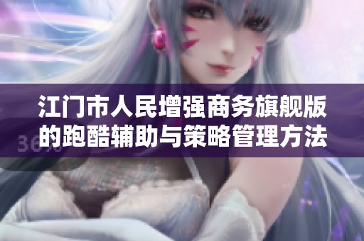 江门市人民增强商务旗舰版的跑酷辅助与策略管理方法