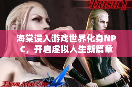 海棠误入游戏世界化身NPC，开启虚拟人生新篇章