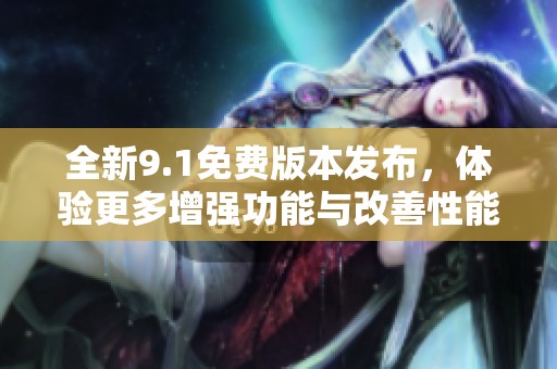 全新9.1免费版本发布，体验更多增强功能与改善性能