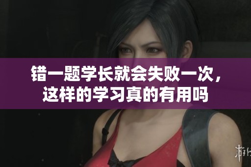 错一题学长就会失败一次，这样的学习真的有用吗