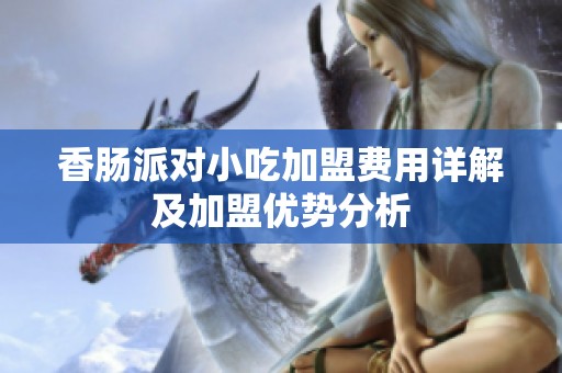香肠派对小吃加盟费用详解及加盟优势分析
