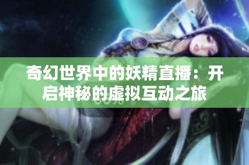 奇幻世界中的妖精直播：开启神秘的虚拟互动之旅