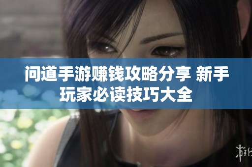 问道手游赚钱攻略分享 新手玩家必读技巧大全