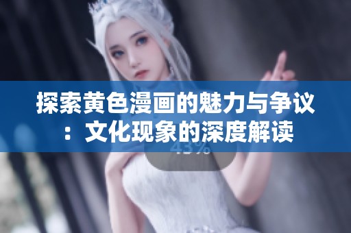 探索黄色漫画的魅力与争议：文化现象的深度解读