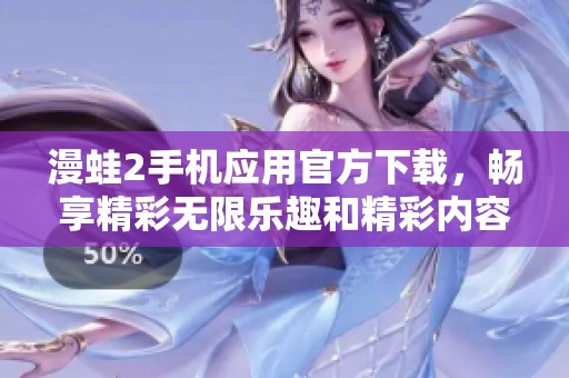 漫蛙2手机应用官方下载，畅享精彩无限乐趣和精彩内容
