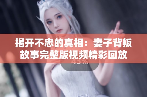 揭开不忠的真相：妻子背叛故事完整版视频精彩回放