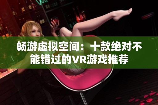 畅游虚拟空间：十款绝对不能错过的VR游戏推荐