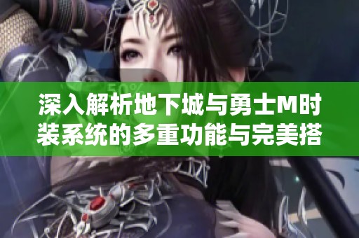 深入解析地下城与勇士M时装系统的多重功能与完美搭配技巧