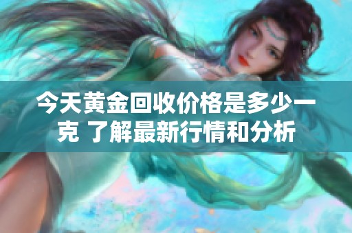 今天黄金回收价格是多少一克 了解最新行情和分析