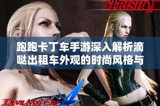跑跑卡丁车手游深入解析滴哒出租车外观的时尚风格与魅力所在