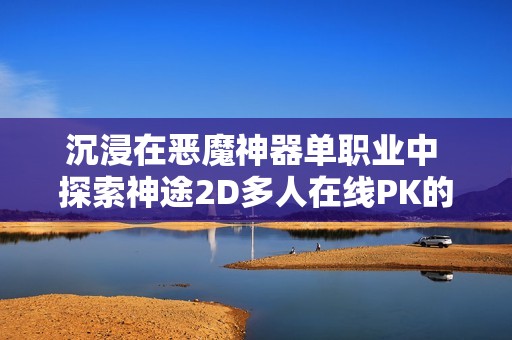 沉浸在恶魔神器单职业中 探索神途2D多人在线PK的魅力