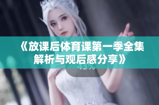 《放课后体育课第一季全集解析与观后感分享》