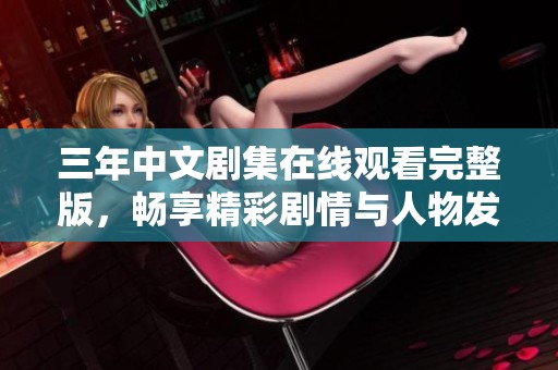 三年中文剧集在线观看完整版，畅享精彩剧情与人物发展