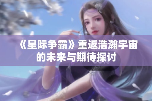 《星际争霸》重返浩瀚宇宙的未来与期待探讨
