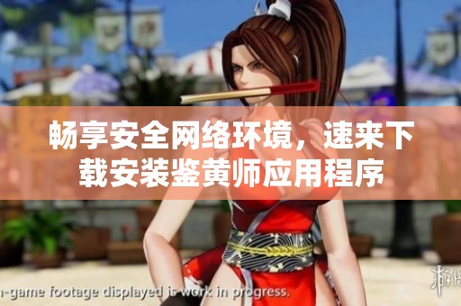畅享安全网络环境，速来下载安装鉴黄师应用程序