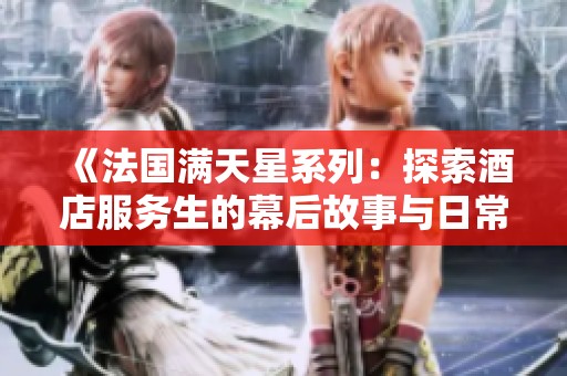 《法国满天星系列：探索酒店服务生的幕后故事与日常挑战》