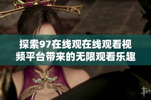 探索97在线观在线观看视频平台带来的无限观看乐趣