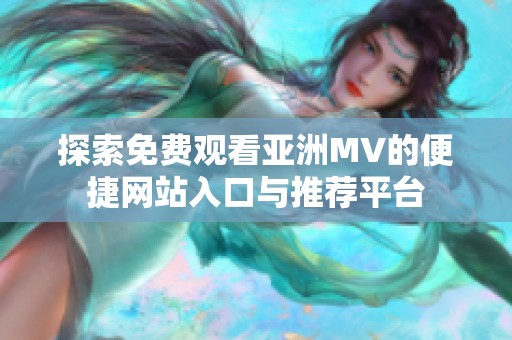 探索免费观看亚洲MV的便捷网站入口与推荐平台