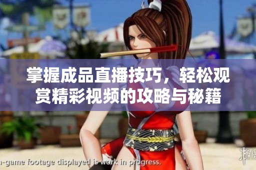 掌握成品直播技巧，轻松观赏精彩视频的攻略与秘籍