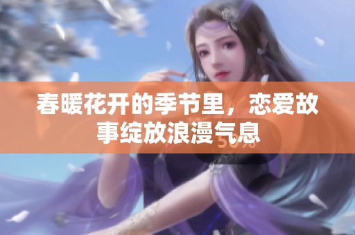 春暖花开的季节里，恋爱故事绽放浪漫气息