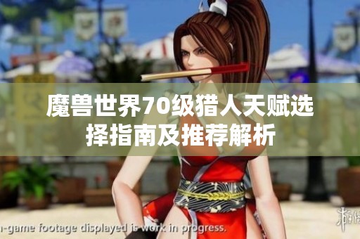 魔兽世界70级猎人天赋选择指南及推荐解析