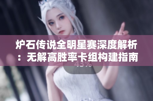 炉石传说全明星赛深度解析：无解高胜率卡组构建指南