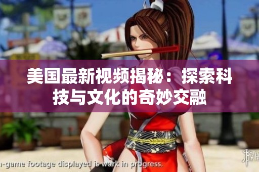美国最新视频揭秘：探索科技与文化的奇妙交融