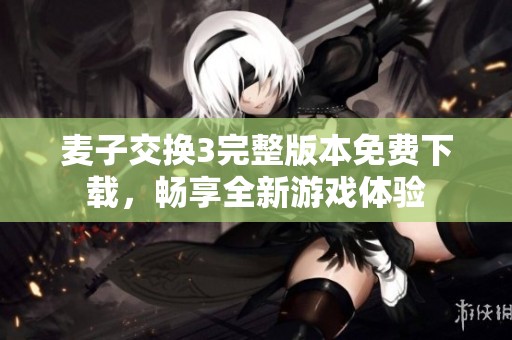 麦子交换3完整版本免费下载，畅享全新游戏体验