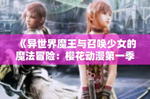 《异世界魔王与召唤少女的魔法冒险：樱花动漫第一季精彩回顾》